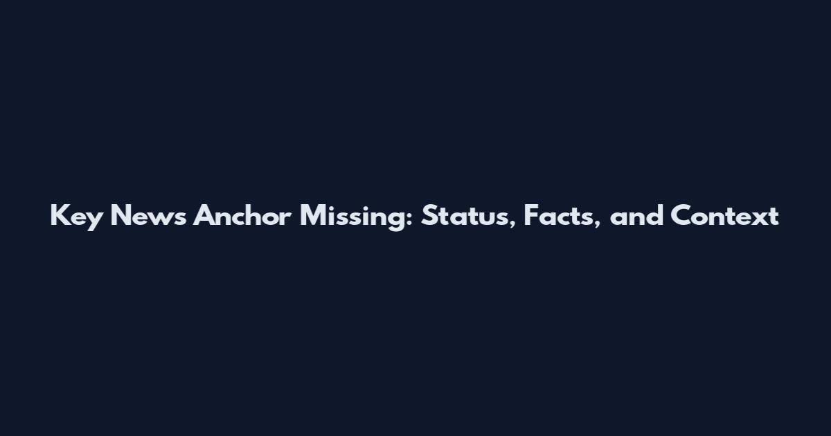 Key News Anchor Missing: Status, Facts, and Context