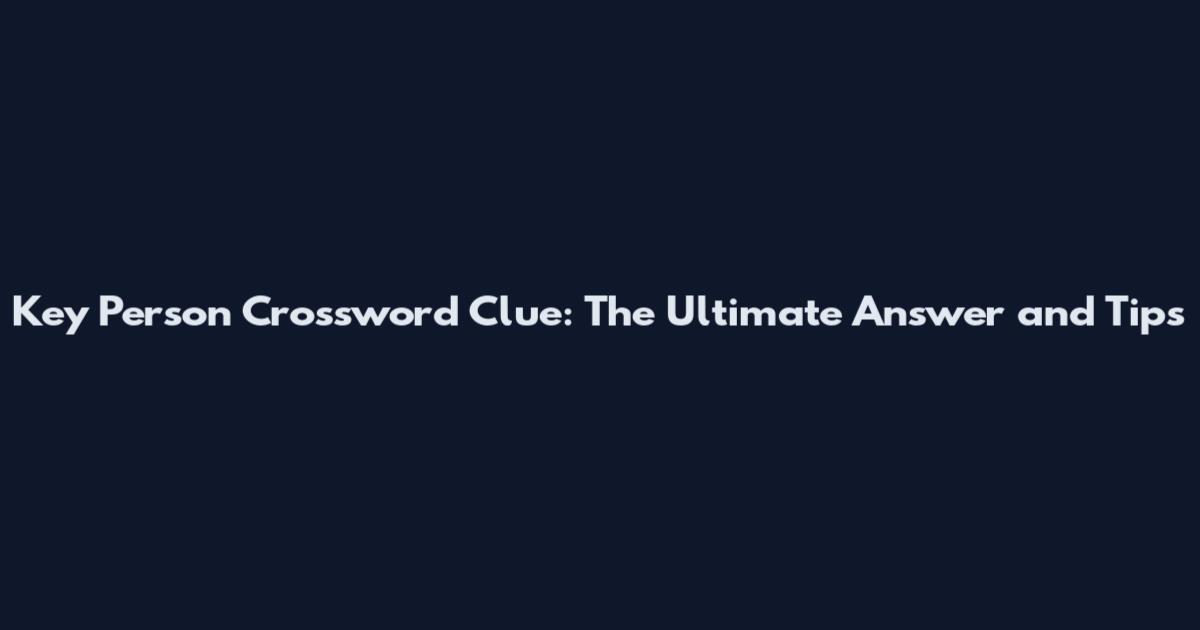 Key Person Crossword Clue: The Ultimate Answer and Tips