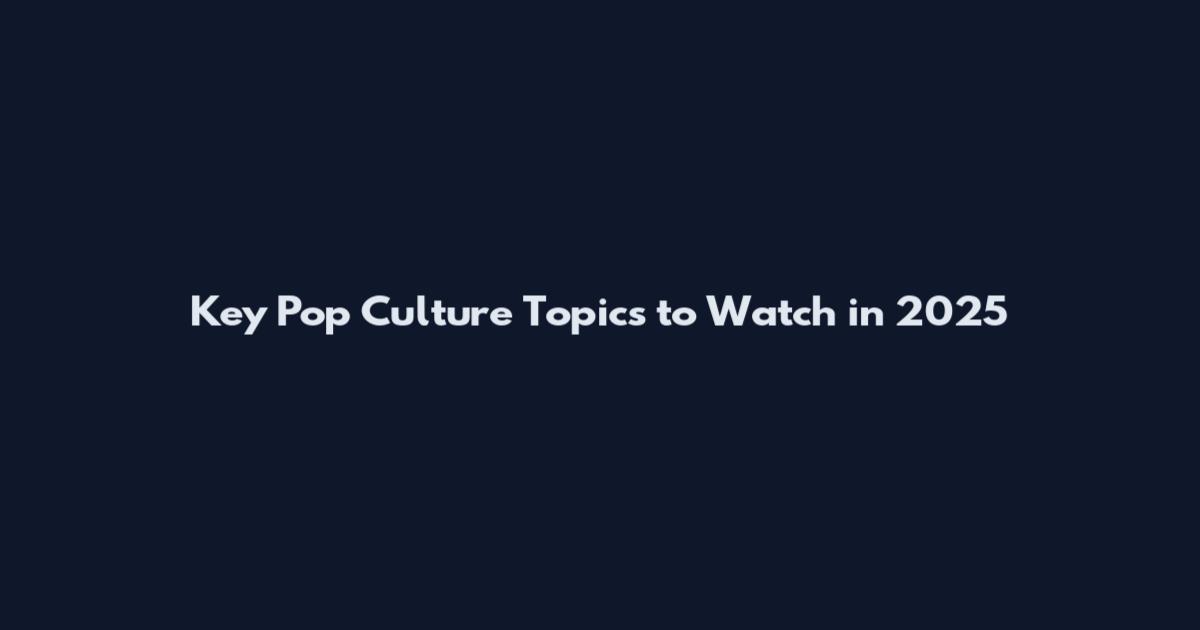 Key Pop Culture Topics to Watch in 2025