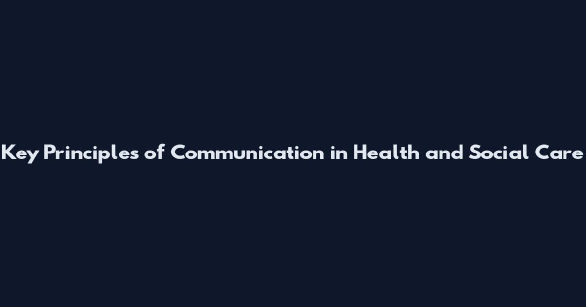 Key Principles of Communication in Health and Social Care