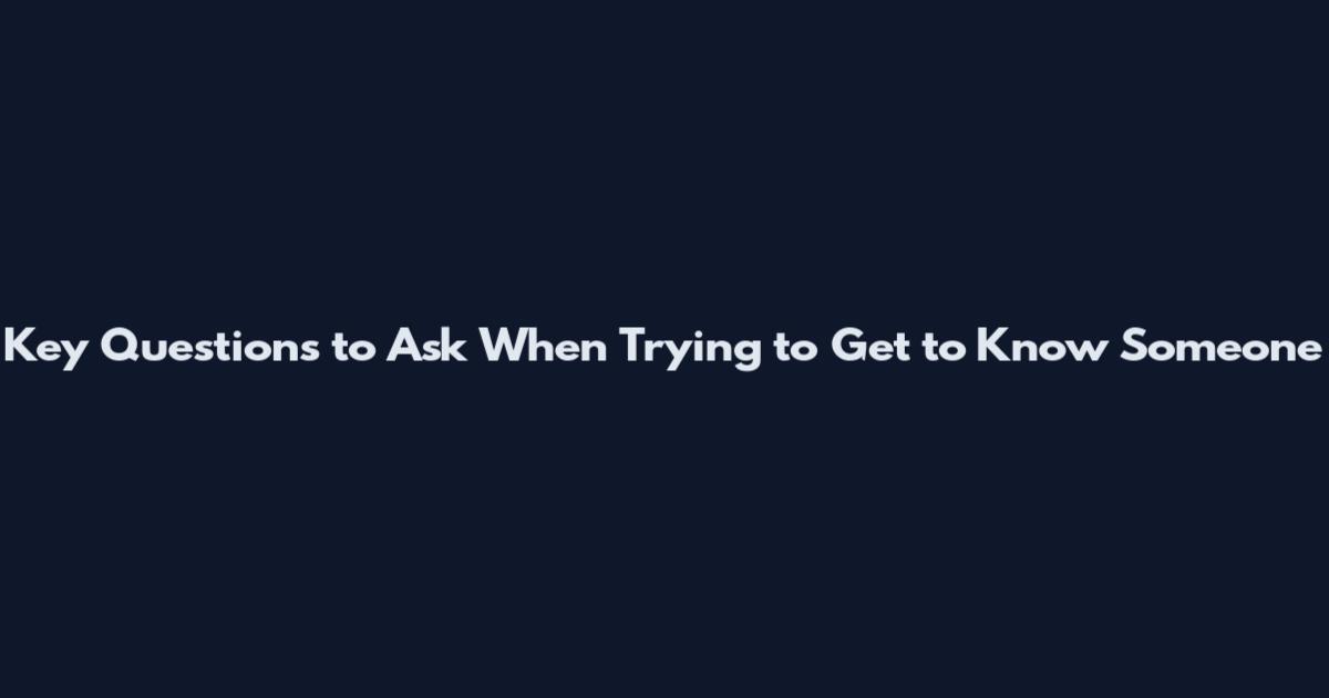 Key Questions to Ask When Trying to Get to Know Someone