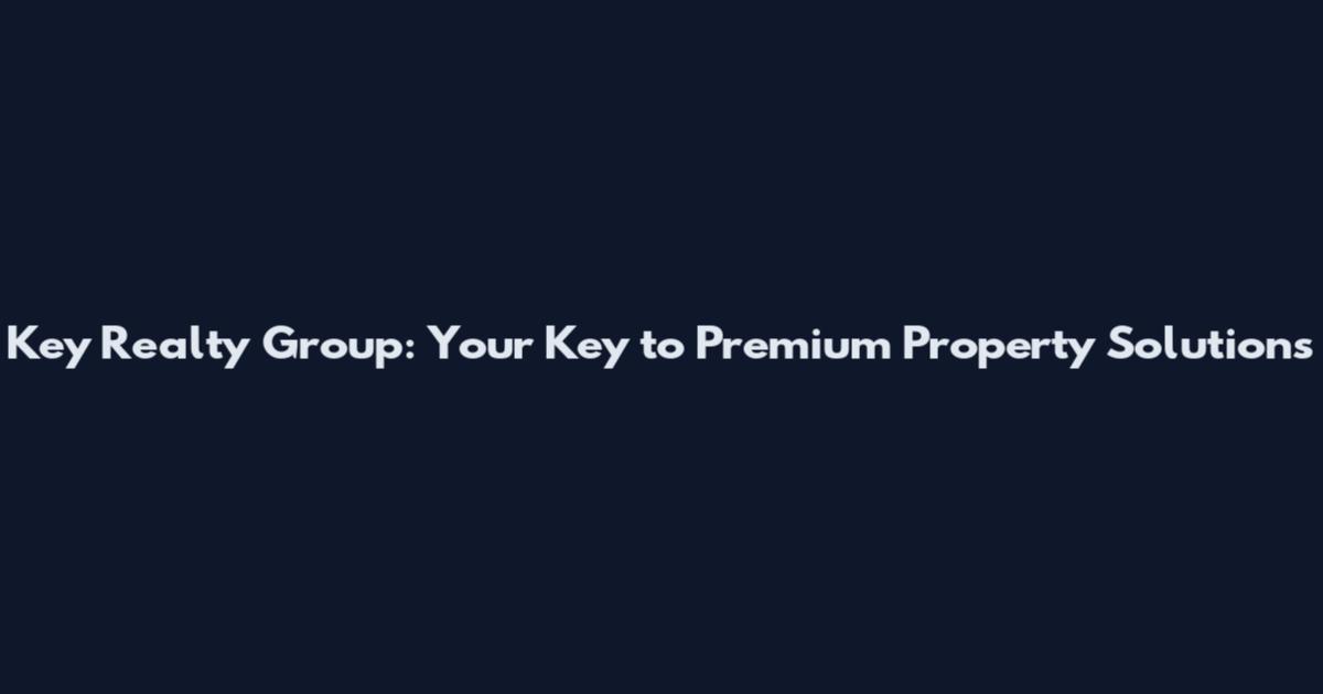 Key Realty Group: Your Key to Premium Property Solutions
