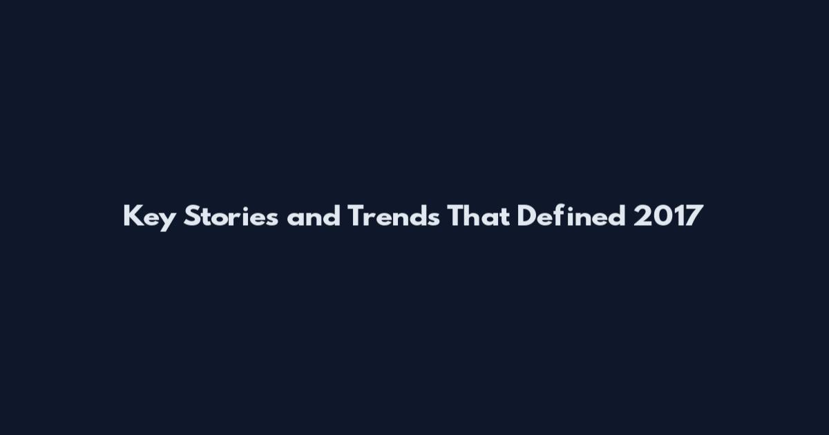 Key Stories and Trends That Defined 2017