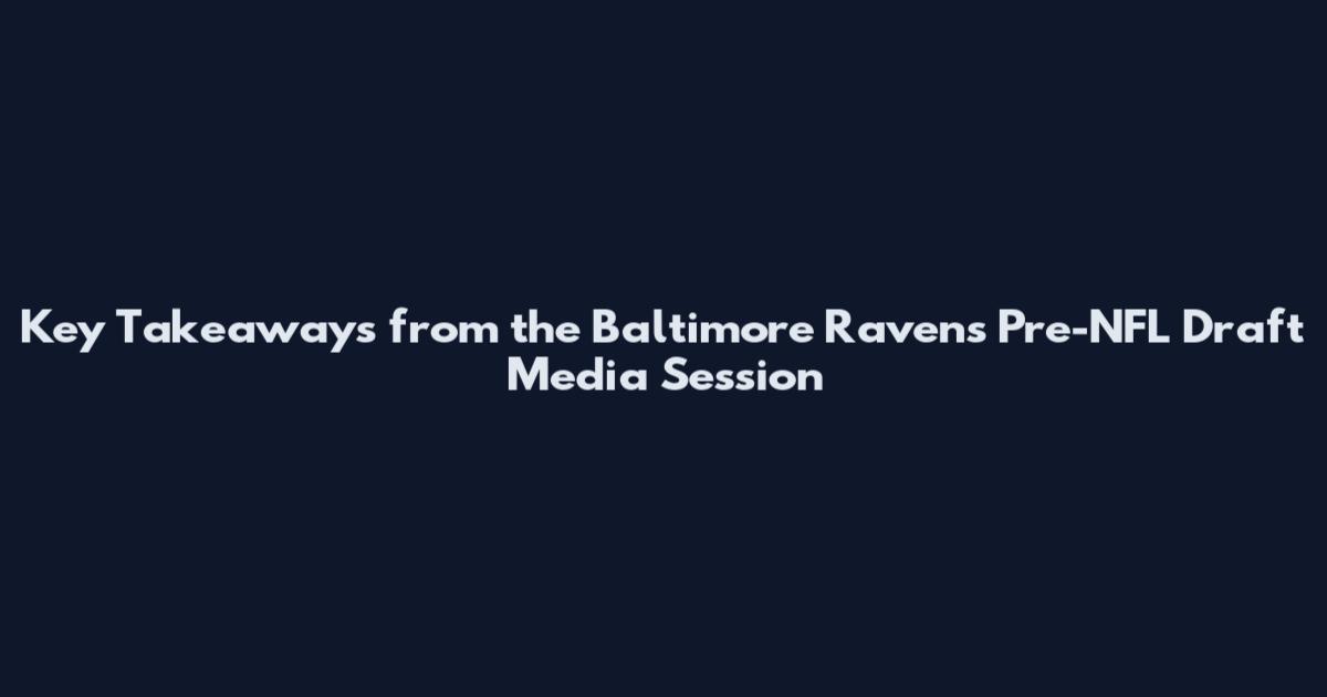 Key Takeaways from the Baltimore Ravens Pre-NFL Draft Media Session