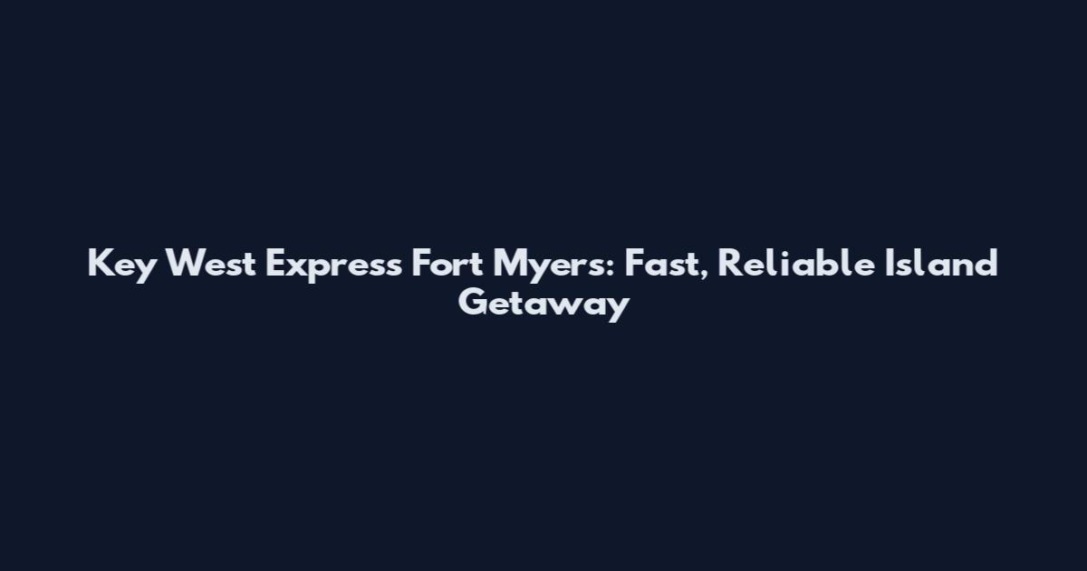 Key West Express Fort Myers: Fast, Reliable Island Getaway