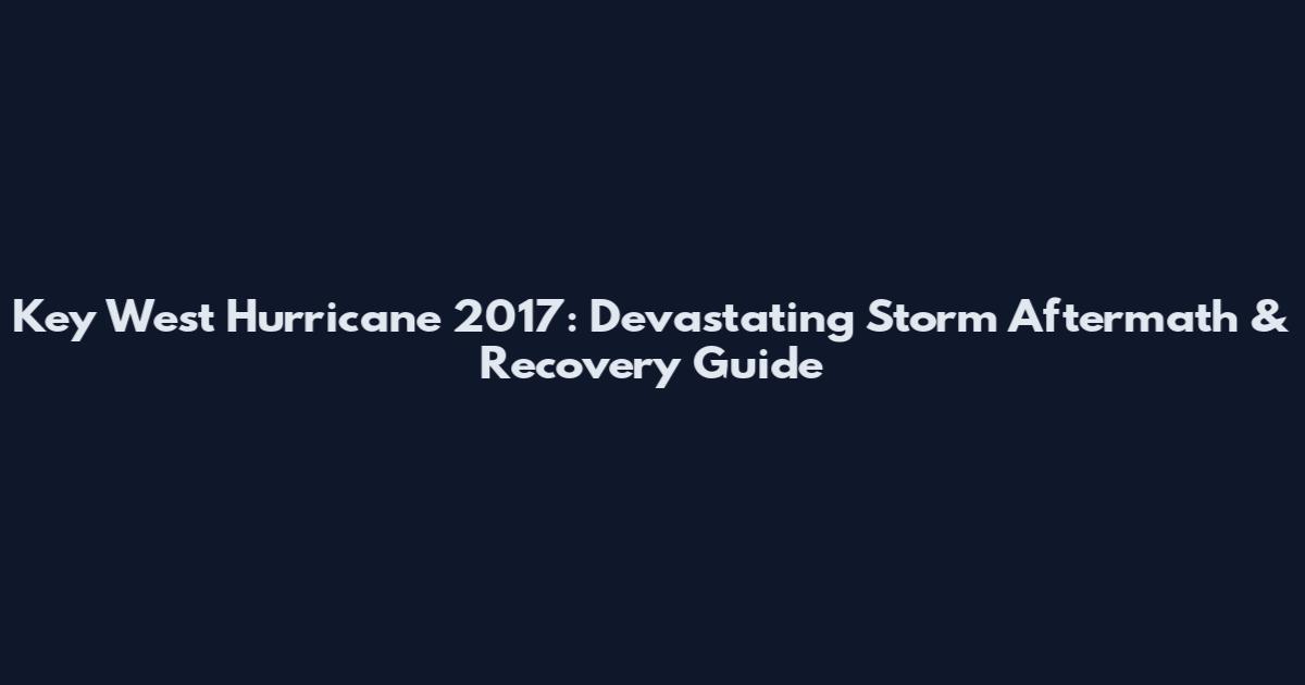 Key West Hurricane 2017: Devastating Storm Aftermath & Recovery Guide