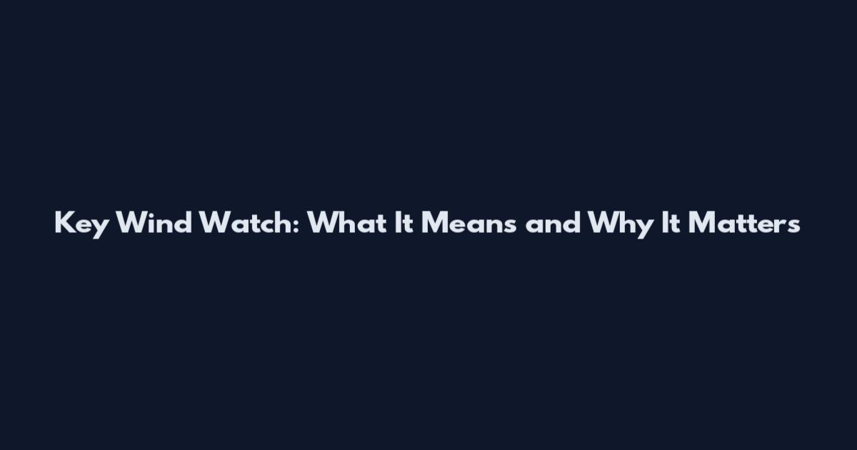 Key Wind Watch: What It Means and Why It Matters