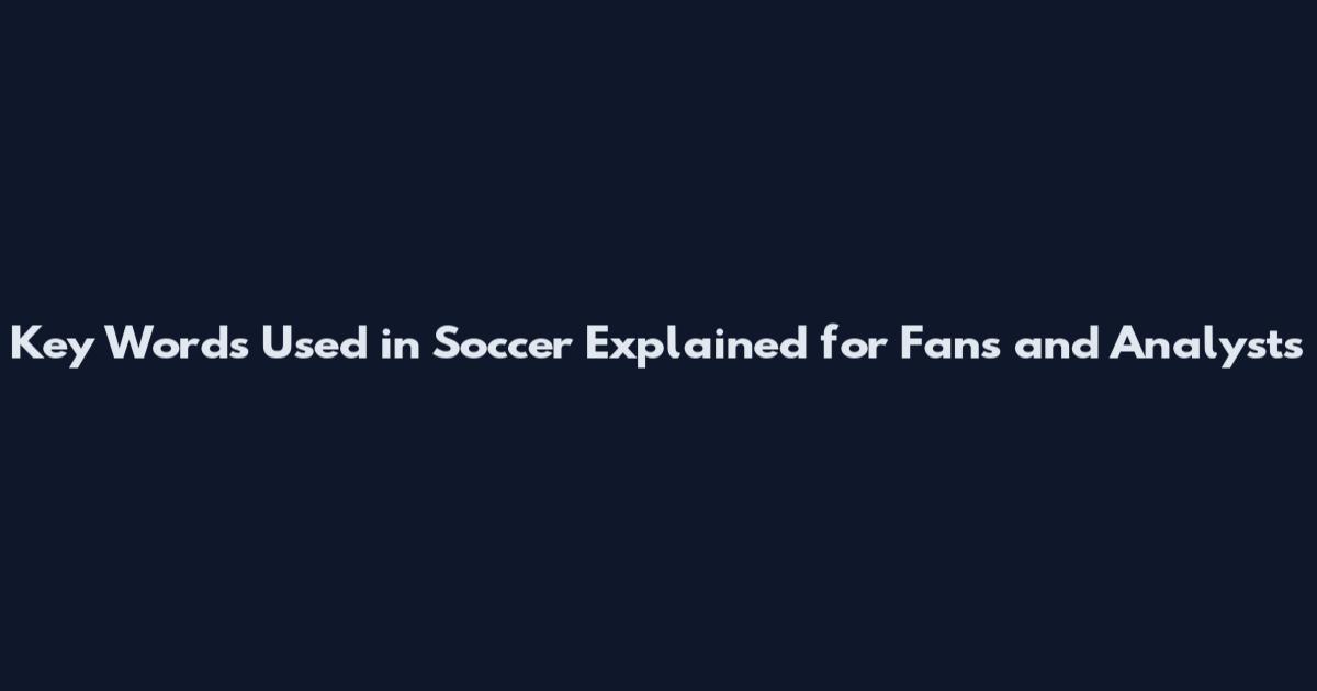 Key Words Used in Soccer Explained for Fans and Analysts