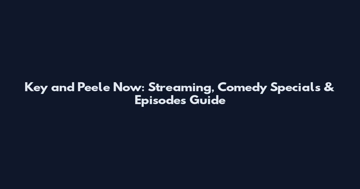 Key and Peele Now: Streaming, Comedy Specials & Episodes Guide