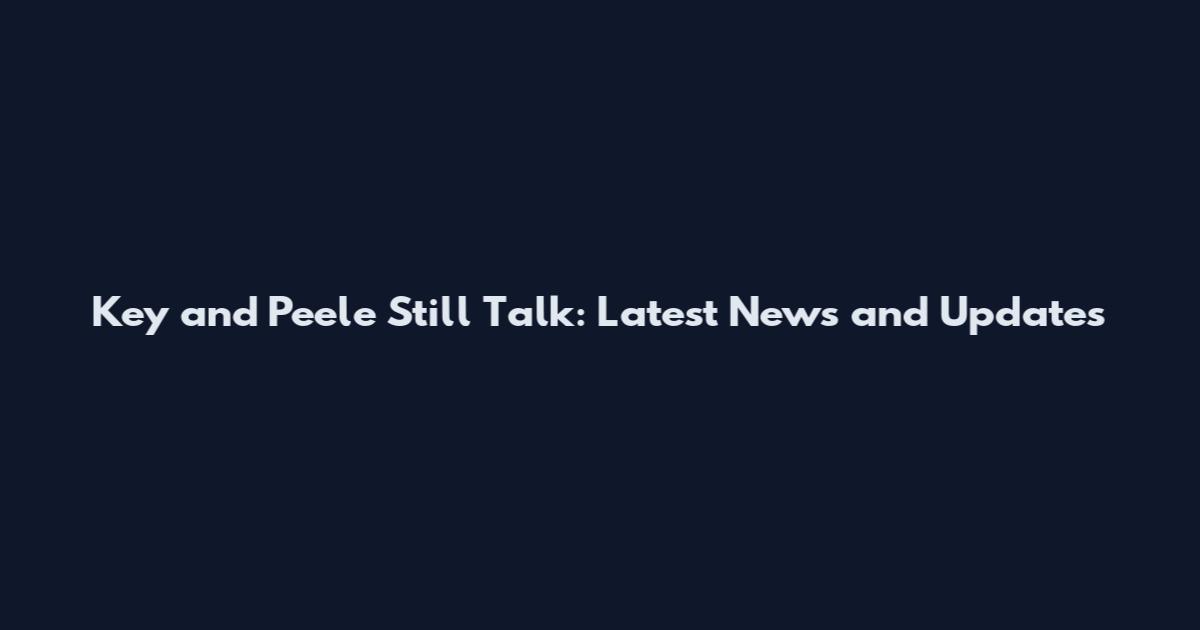 Key and Peele Still Talk: Latest News and Updates
