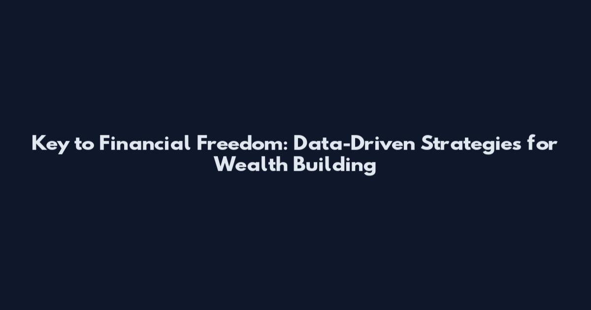 Key to Financial Freedom: Data-Driven Strategies for Wealth Building