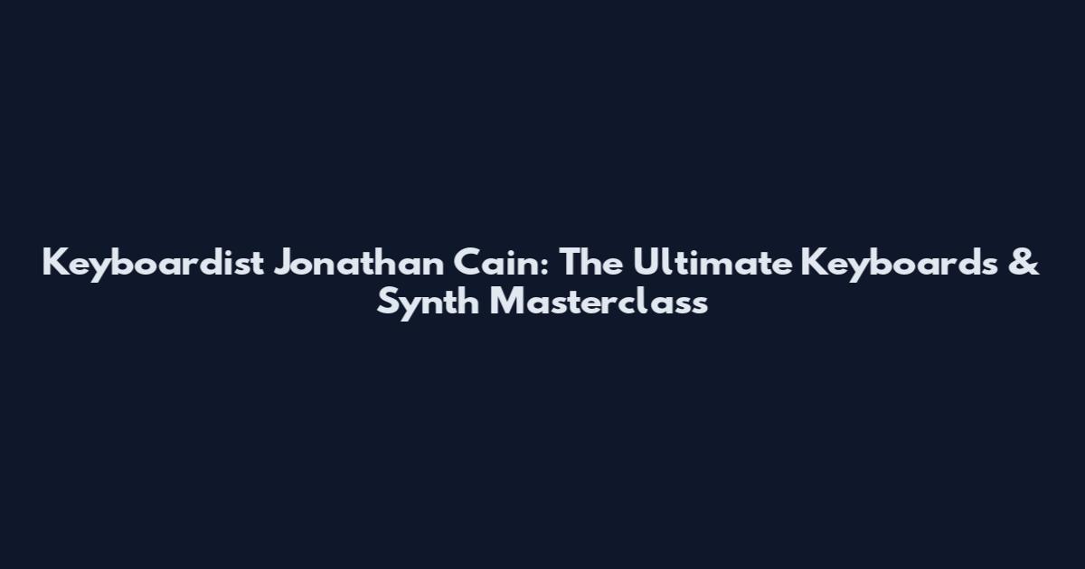 Keyboardist Jonathan Cain: The Ultimate Keyboards & Synth Masterclass