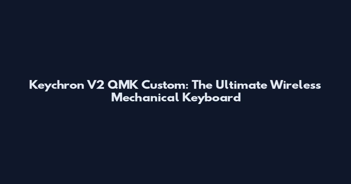 Keychron V2 QMK Custom: The Ultimate Wireless Mechanical Keyboard