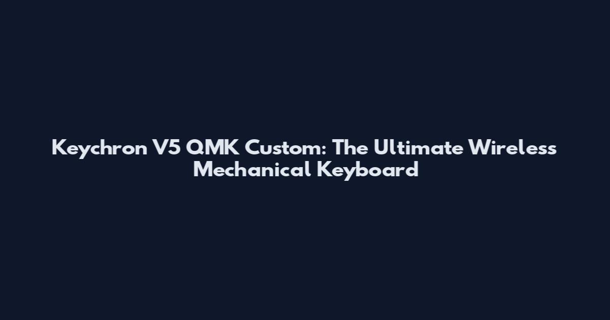 Keychron V5 QMK Custom: The Ultimate Wireless Mechanical Keyboard