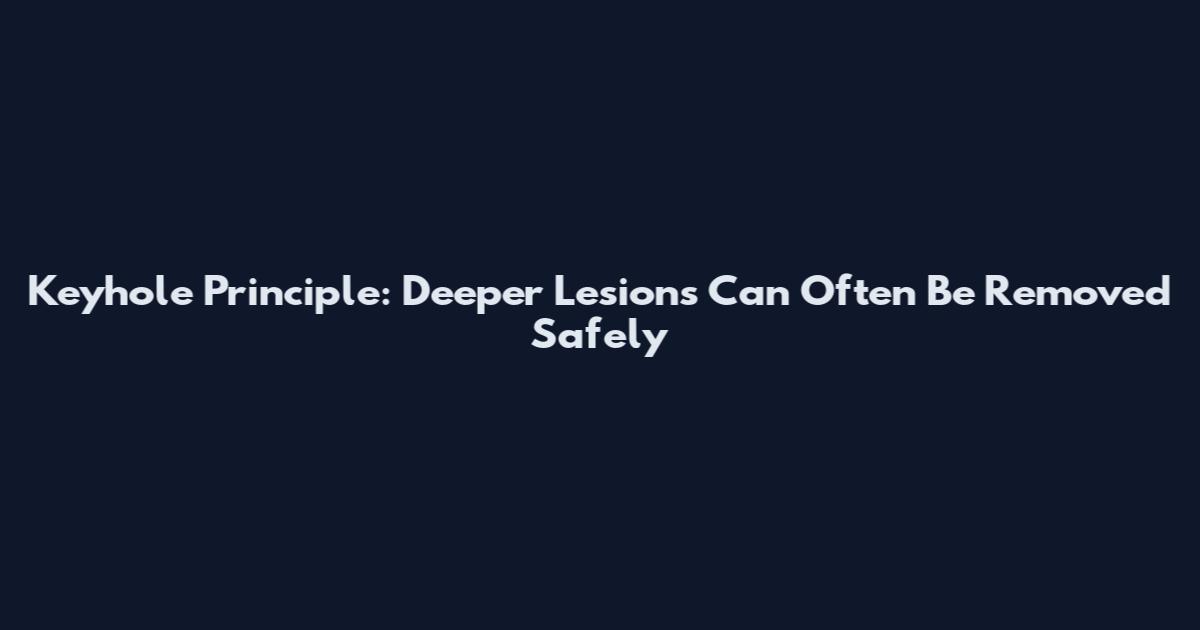 Keyhole Principle: Deeper Lesions Can Often Be Removed Safely