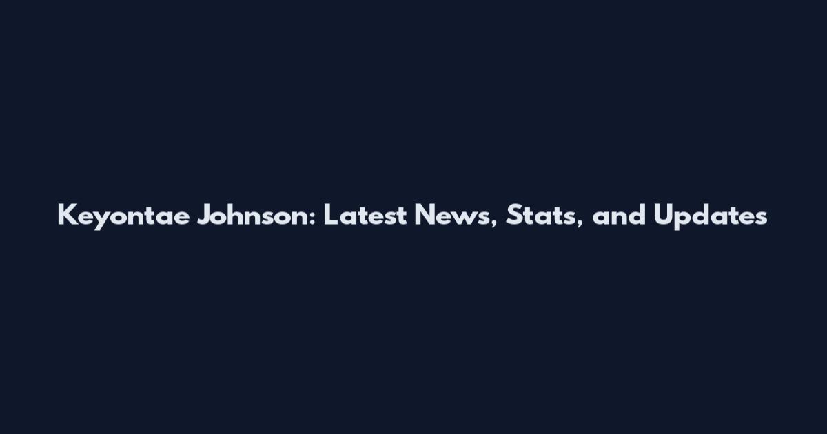 Keyontae Johnson: Latest News, Stats, and Updates