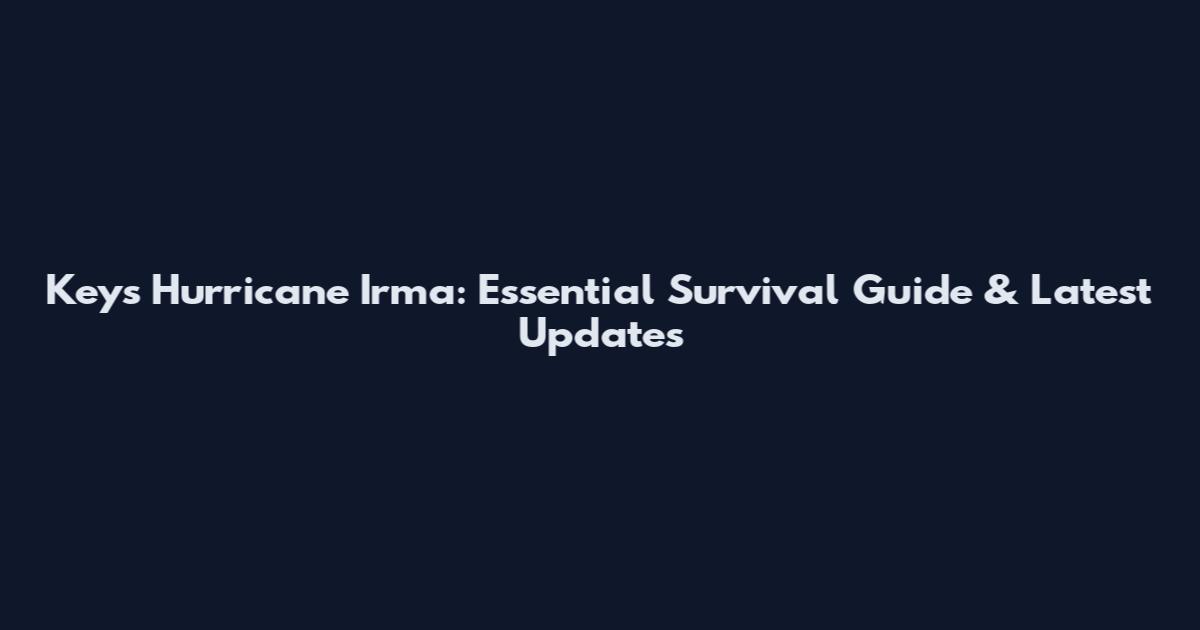 Keys Hurricane Irma: Essential Survival Guide & Latest Updates