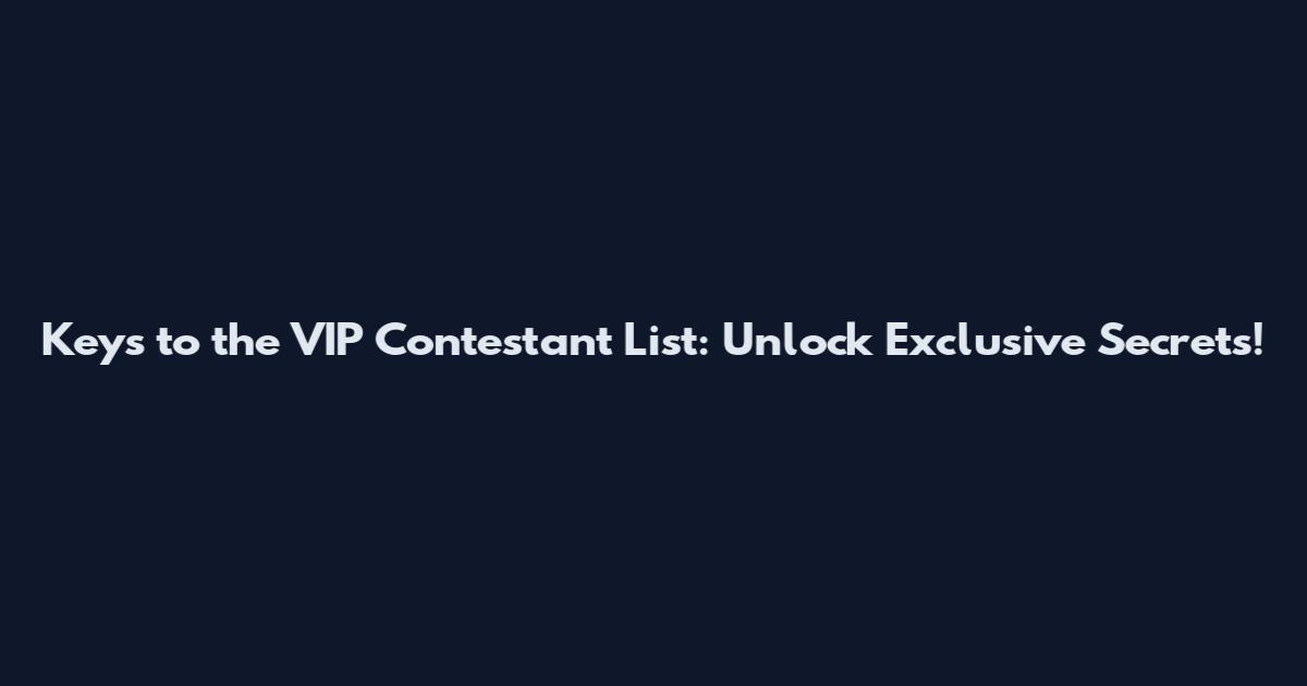 Keys to the VIP Contestant List: Unlock Exclusive Secrets!