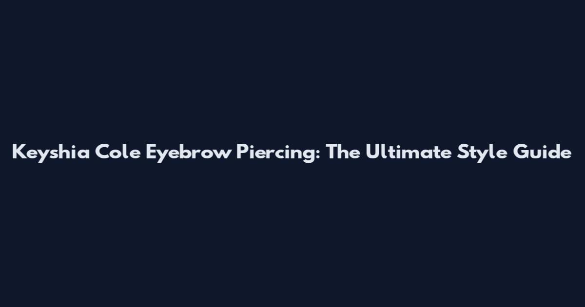 Keyshia Cole Eyebrow Piercing: The Ultimate Style Guide