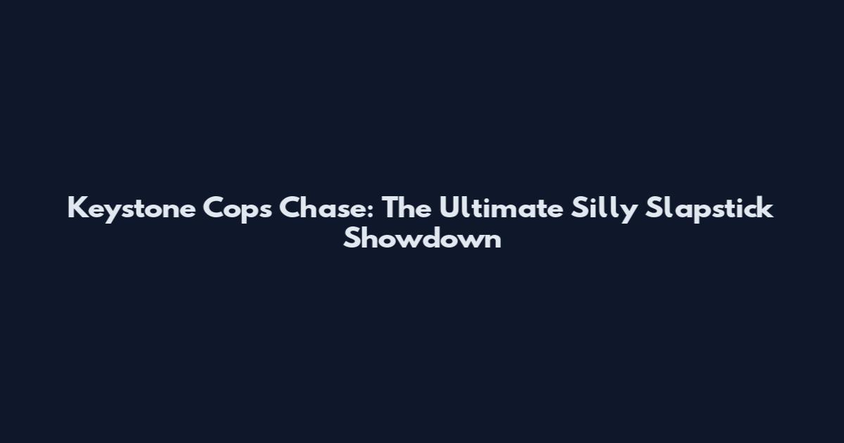 Keystone Cops Chase: The Ultimate Silly Slapstick Showdown