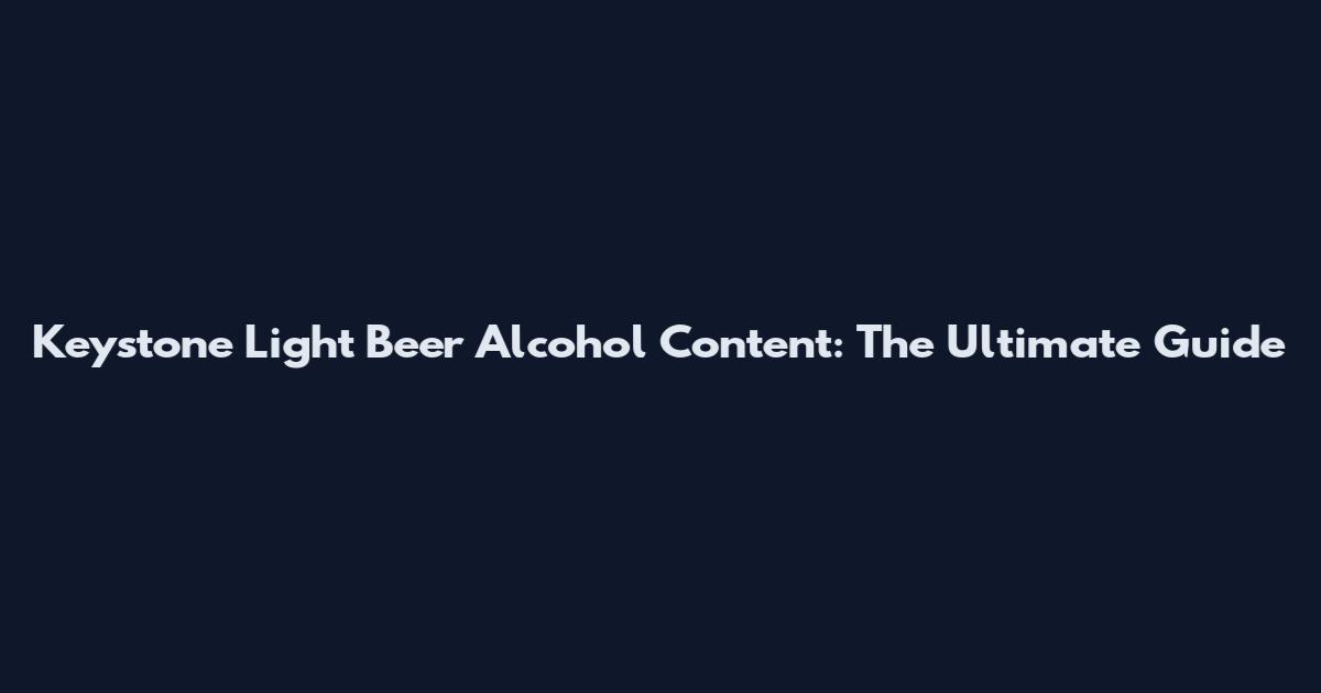 Keystone Light Beer Alcohol Content: The Ultimate Guide