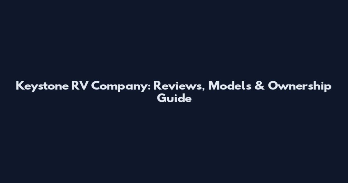Keystone RV Company: Reviews, Models & Ownership Guide