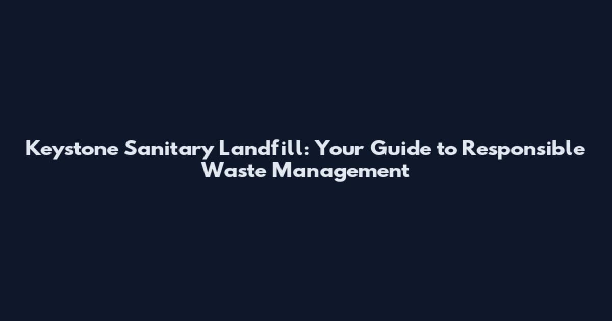 Keystone Sanitary Landfill: Your Guide to Responsible Waste Management