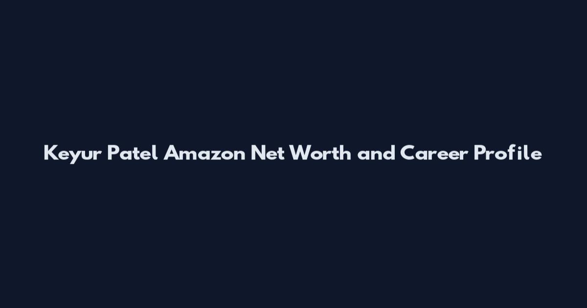 Keyur Patel Amazon Net Worth and Career Profile