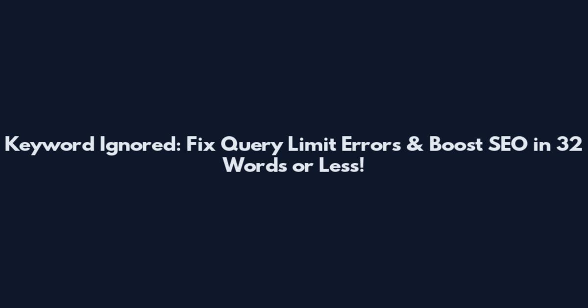 Keyword Ignored: Fix Query Limit Errors & Boost SEO in 32 Words or Less!
