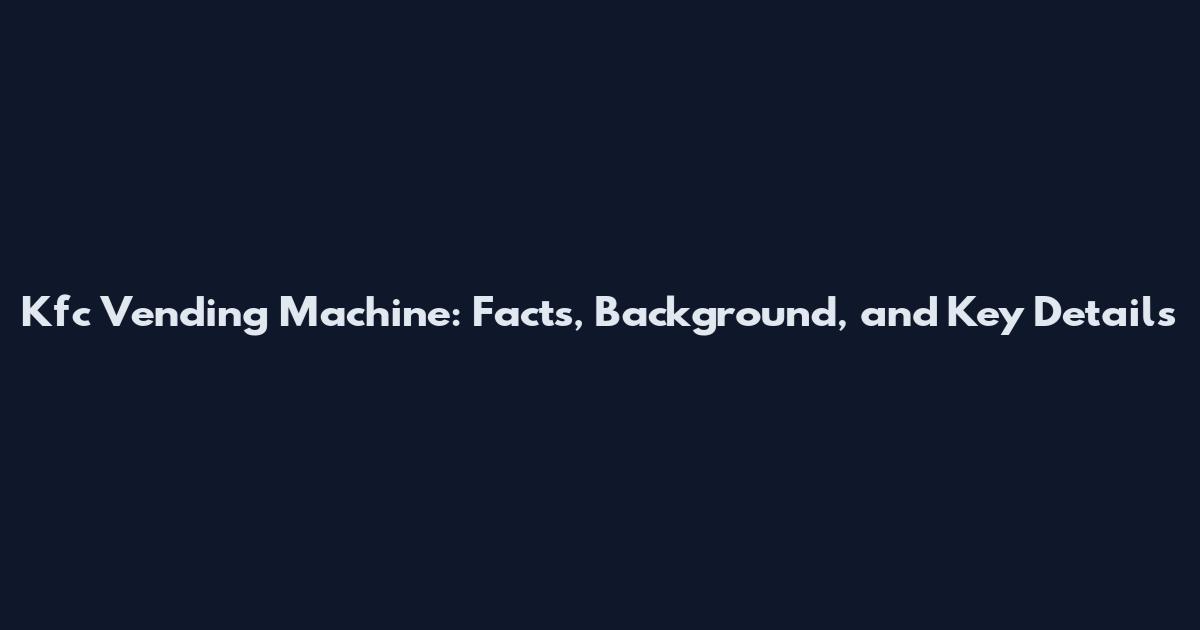 Kfc Vending Machine: Facts, Background, and Key Details