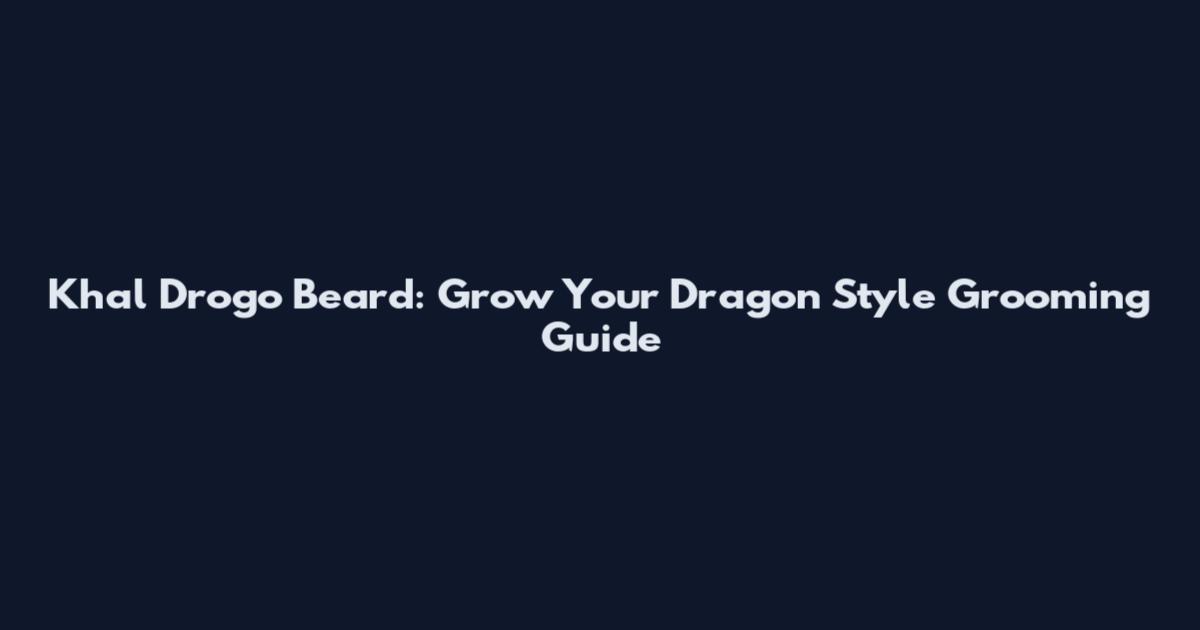 Khal Drogo Beard: Grow Your Dragon Style Grooming Guide