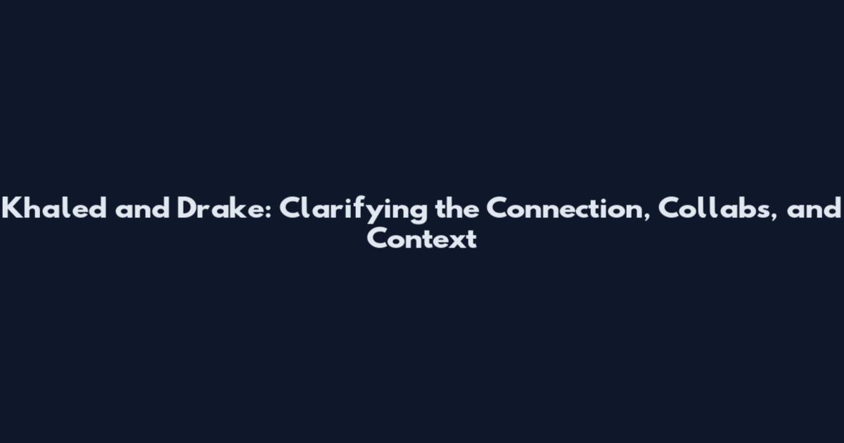 Khaled and Drake: Clarifying the Connection, Collabs, and Context