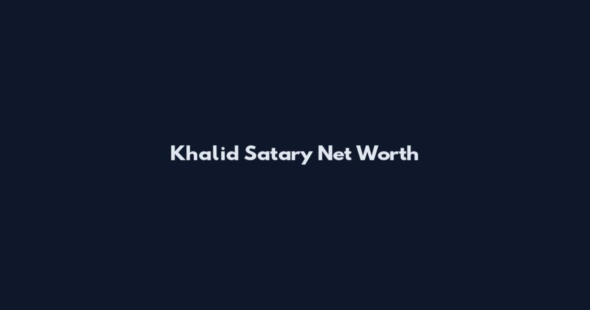 Khalid Satary Net Worth