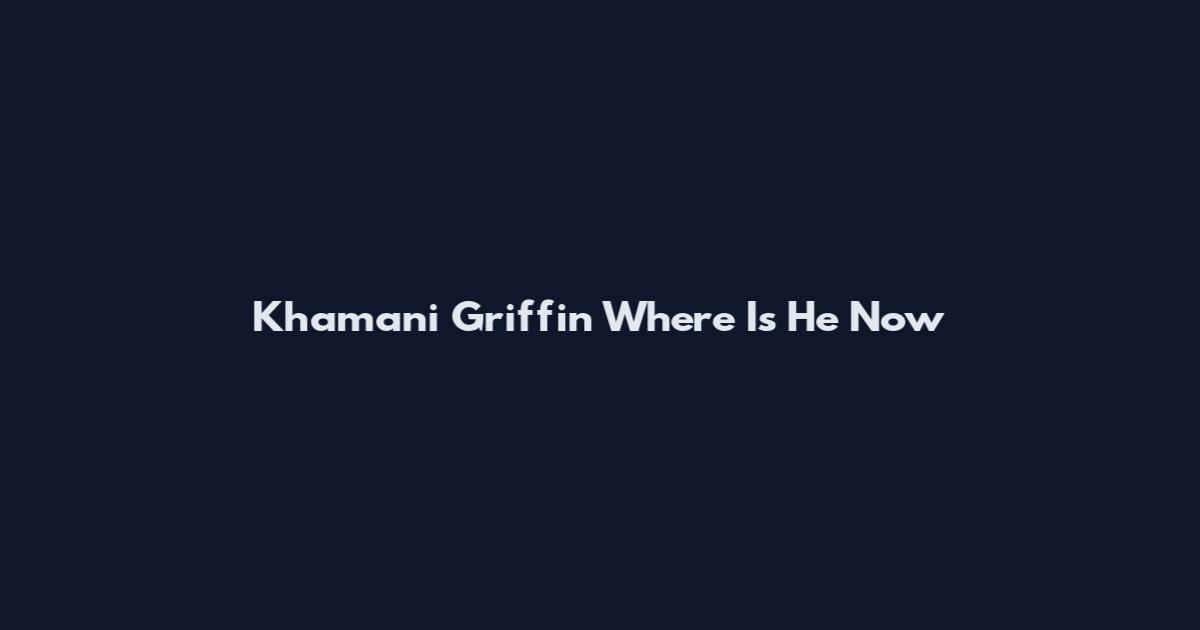 Khamani Griffin Where Is He Now