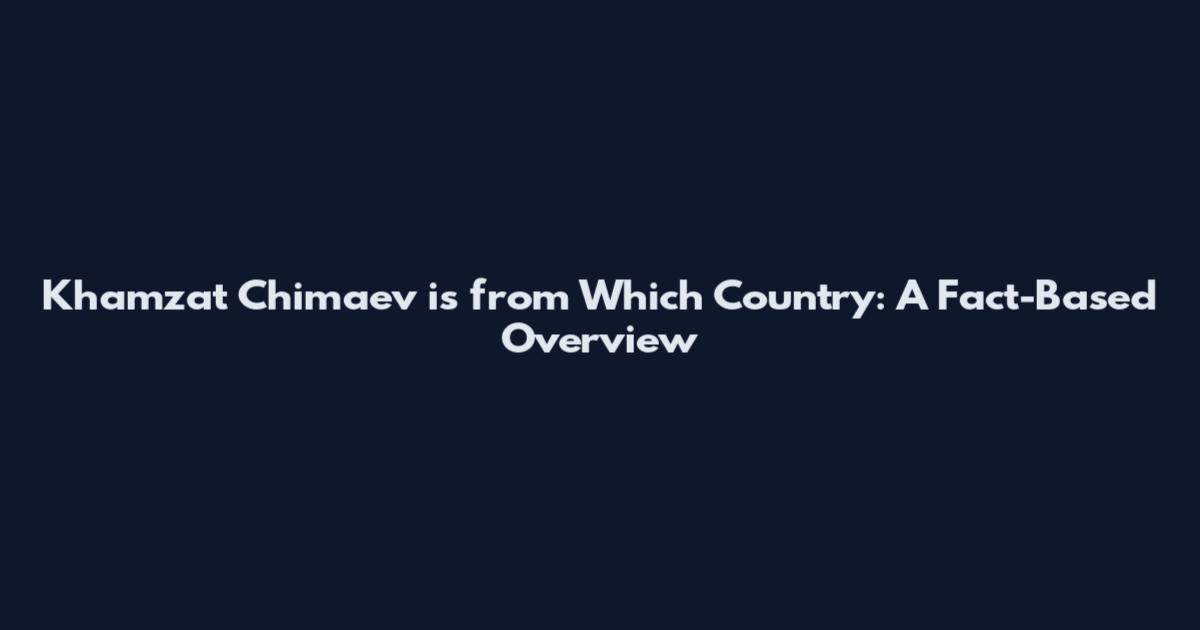 Khamzat Chimaev is from Which Country: A Fact-Based Overview