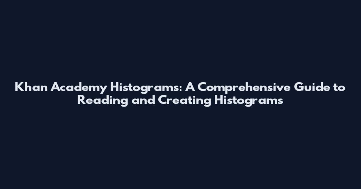 Khan Academy Histograms: A Comprehensive Guide to Reading and Creating Histograms