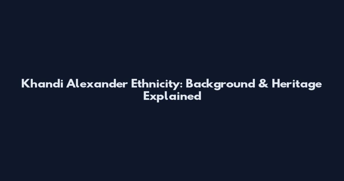 Khandi Alexander Ethnicity: Background & Heritage Explained