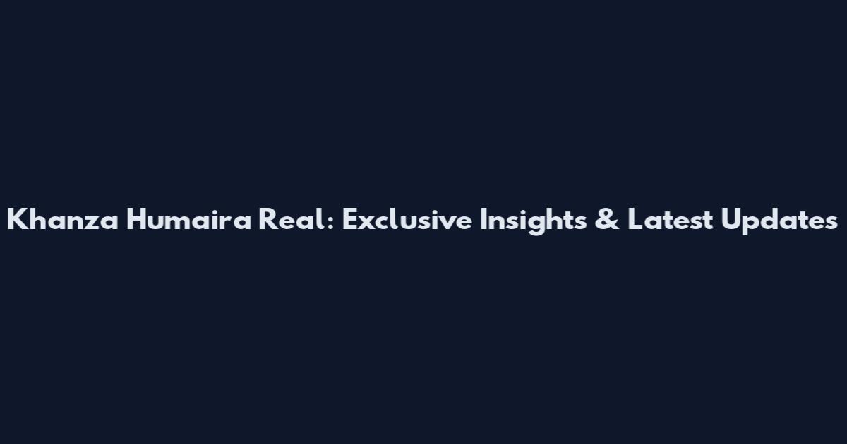 Khanza Humaira Real: Exclusive Insights & Latest Updates