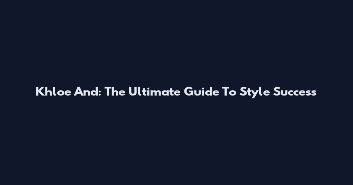 Khloe And: The Ultimate Guide To Style Success