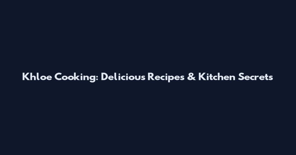 Khloe Cooking: Delicious Recipes & Kitchen Secrets