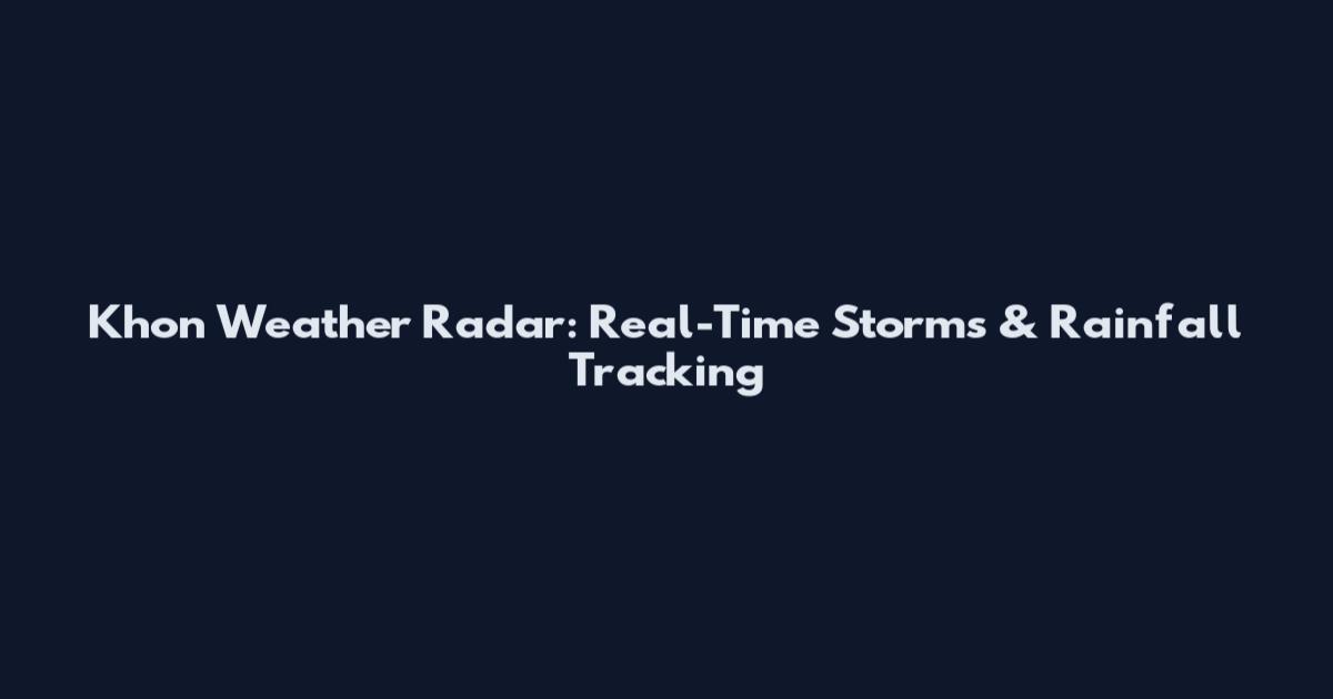 Khon Weather Radar: Real-Time Storms & Rainfall Tracking