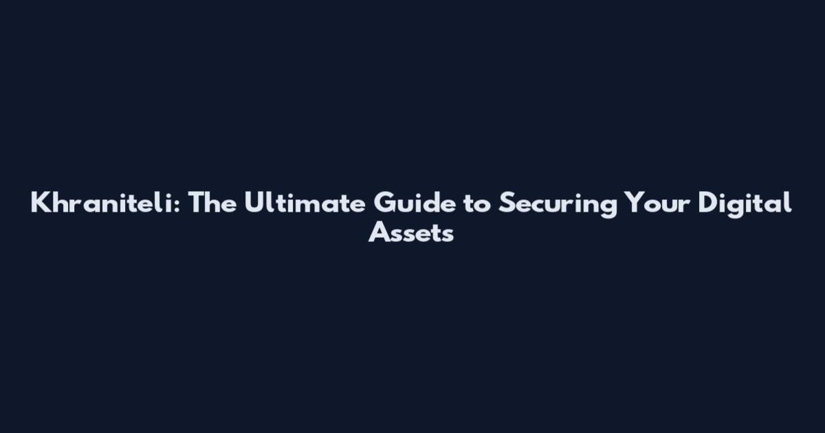 Khraniteli: The Ultimate Guide to Securing Your Digital Assets