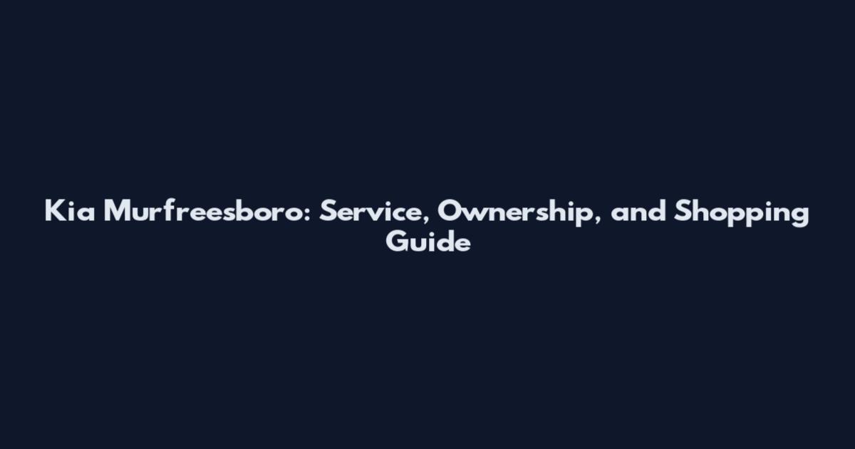 Kia Murfreesboro: Service, Ownership, and Shopping Guide