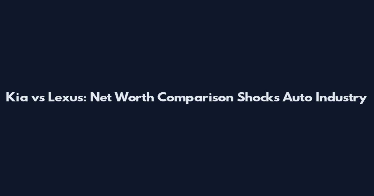 Kia vs Lexus: Net Worth Comparison Shocks Auto Industry