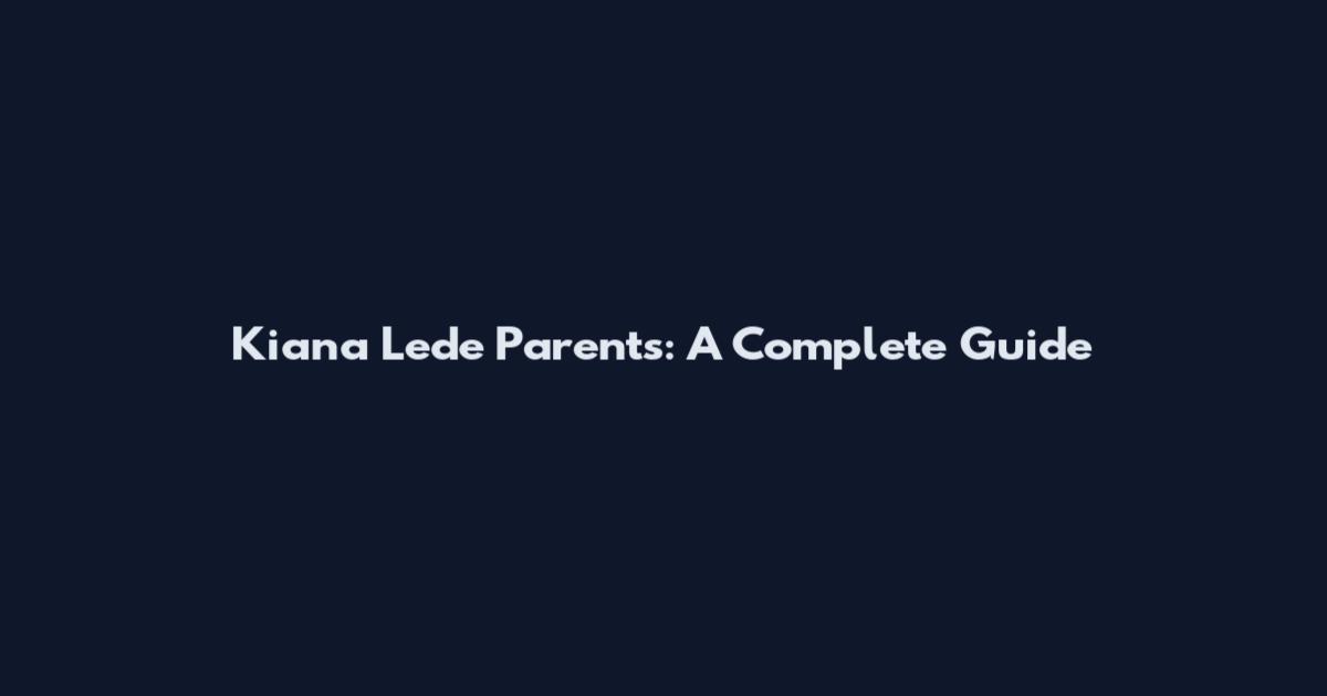 Kiana Lede Parents: A Complete Guide