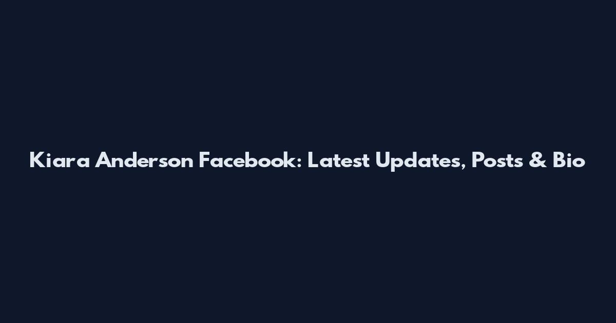 Kiara Anderson Facebook: Latest Updates, Posts & Bio