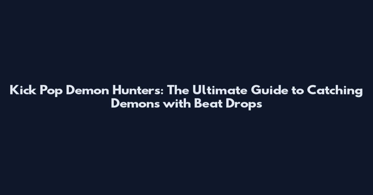 Kick Pop Demon Hunters: The Ultimate Guide to Catching Demons with Beat Drops