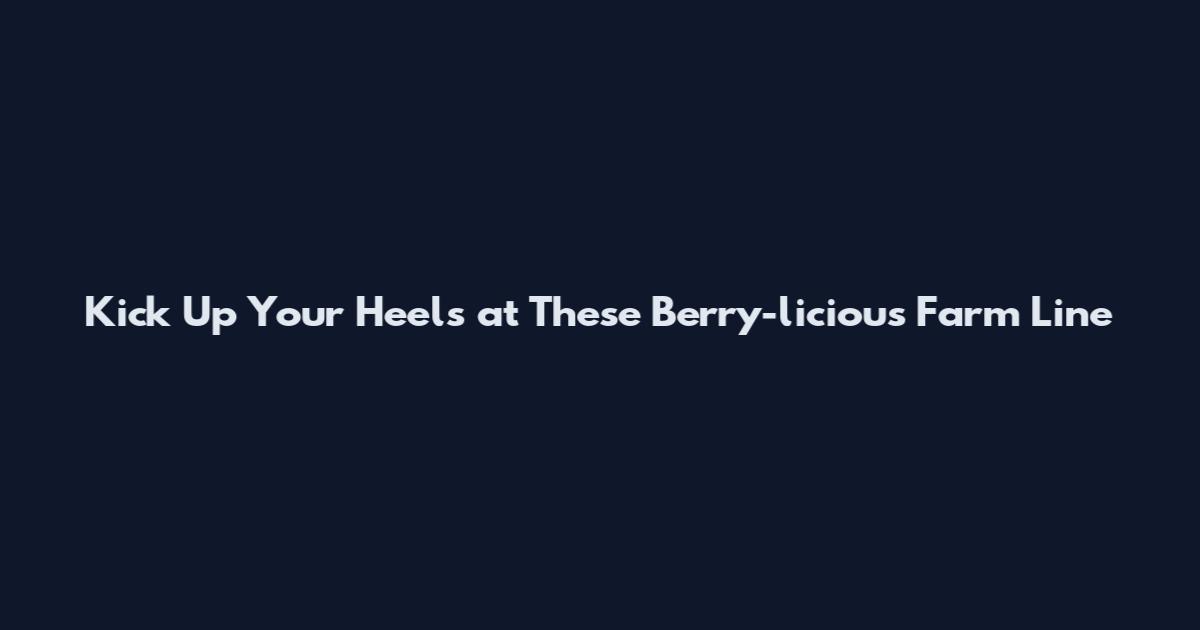 Kick Up Your Heels at These Berry-licious Farm Line