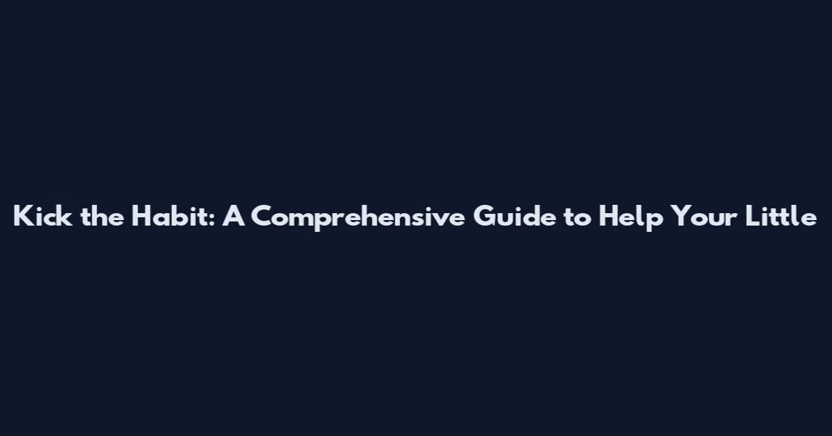 Kick the Habit: A Comprehensive Guide to Help Your Little