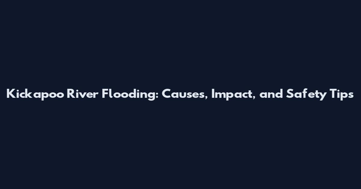 Kickapoo River Flooding: Causes, Impact, and Safety Tips